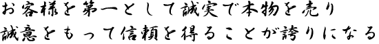 お客様を第一として誠実で本物を売り誠意をもって信頼を得ることが誇りになる